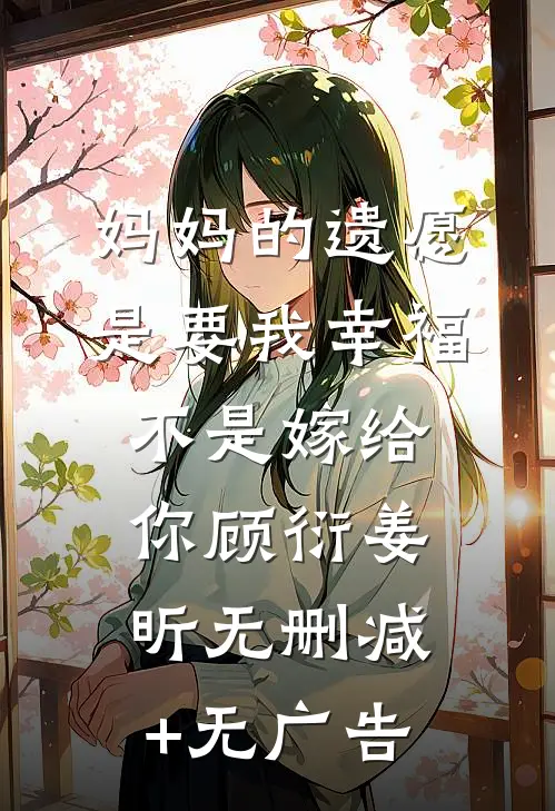 妈妈的遗愿是要我幸福，不是嫁给你顾衍姜昕无删减+无广告