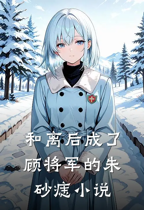 和离后成了顾将军的朱砂痣小说