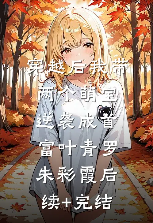 穿越后我带两个萌宝逆袭成首富叶青罗朱彩霞后续+完结