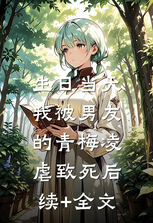生日当天，我被男友的青梅凌虐致死后续+全文