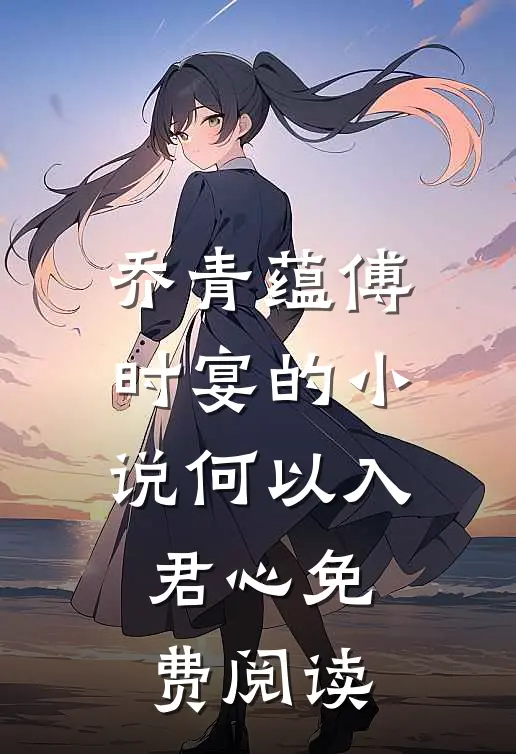 乔青蕴傅时宴的小说何以入君心免费阅读