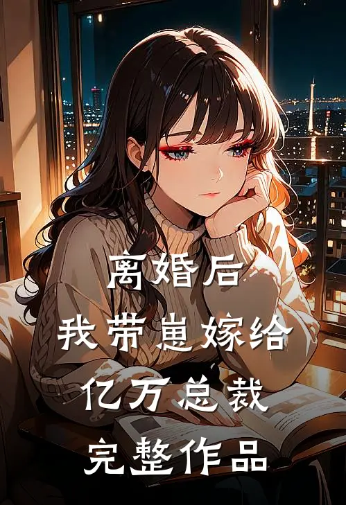 离婚后，我带崽嫁给亿万总裁完整作品