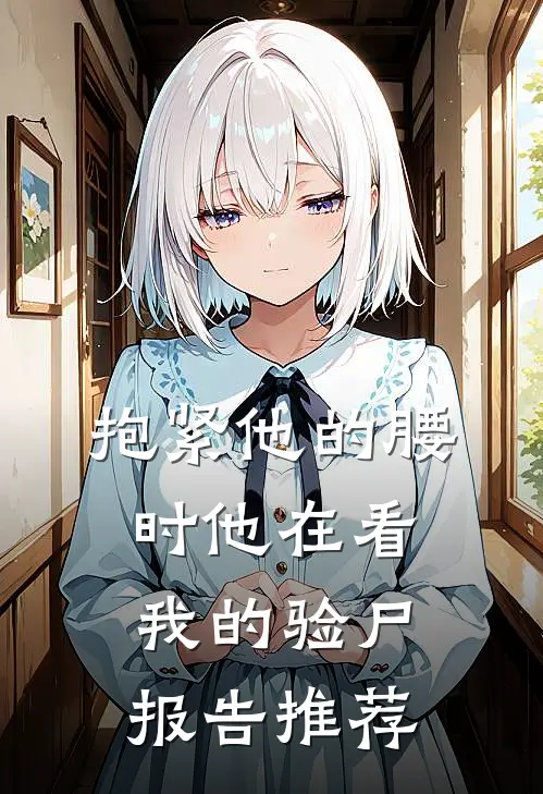 抱紧他的腰时他在看我的验尸报告推荐