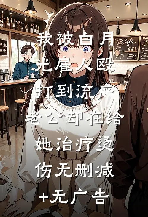 我被白月光雇人殴打到流产，老公却在给她治疗烫伤无删减+无广告