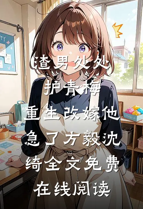 渣男处处护青梅，重生改嫁他急了方毅沈绮全文免费在线阅读