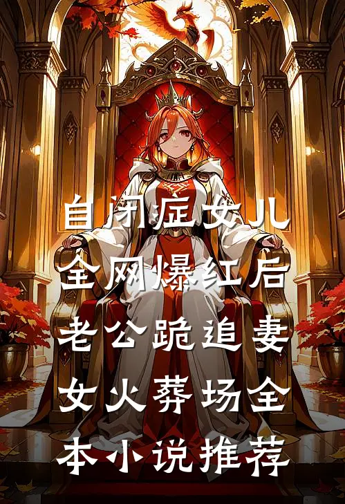 自闭症女儿全网爆红后，老公跪追妻女火葬场全本小说推荐