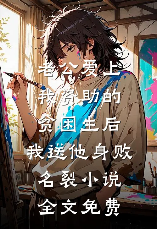 老公爱上我资助的贫困生后，我送他身败名裂小说全文免费