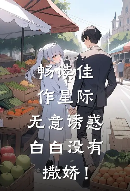 畅读佳作星际：无意诱惑白白没有撒娇！