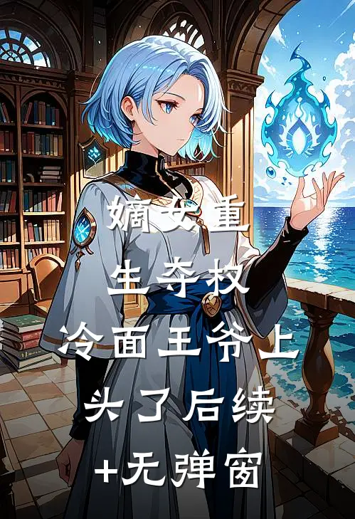 嫡女重生夺权，冷面王爷上头了后续+无弹窗