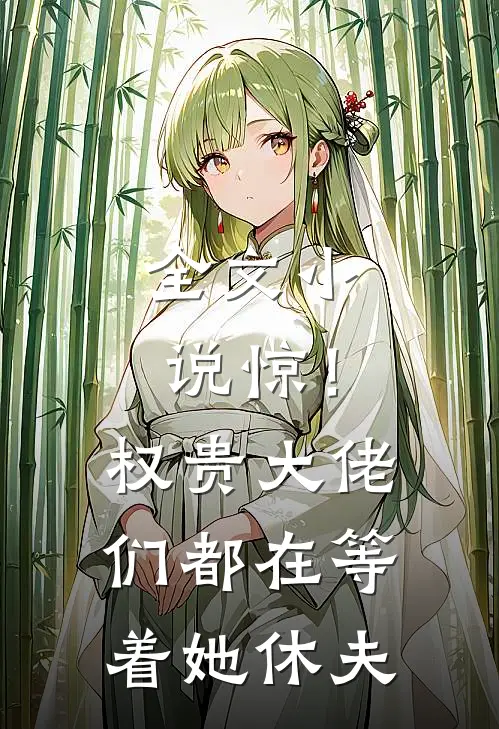 全文小说惊！权贵大佬们都在等着她休夫