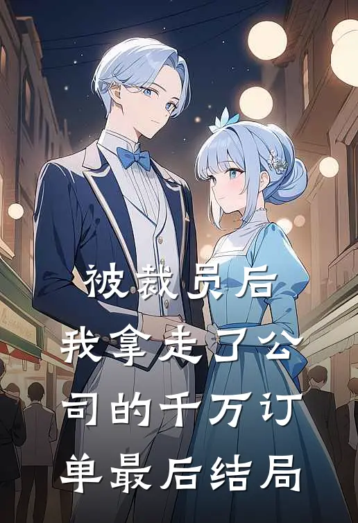 被裁员后,我拿走了公司的千万订单最后结局怎么样了