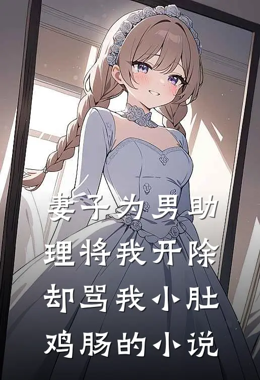 妻子为男助理将我开除，却骂我小肚鸡肠的小说