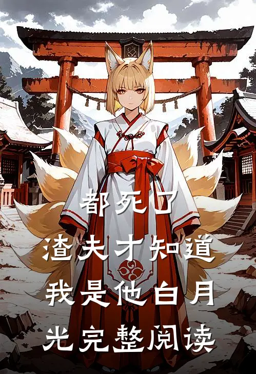 都死了，渣夫才知道我是他白月光完整阅读