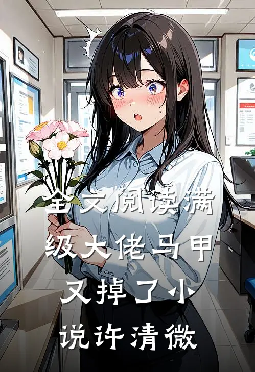 全文阅读满级大佬马甲又掉了小说许清微