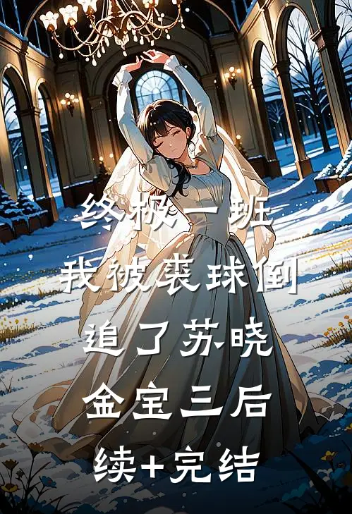 终极一班：我被裘球倒追了苏晓金宝三后续+完结