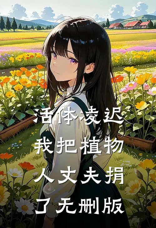 活体凌迟：我把植物人丈夫捐了无删版