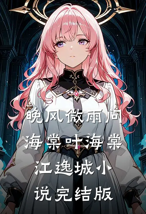 晚风微雨问海棠叶海棠江逸城小说完结版