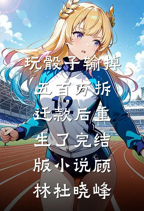 玩骰子输掉五百万拆迁款后重生了完结版小说顾林杜晓峰