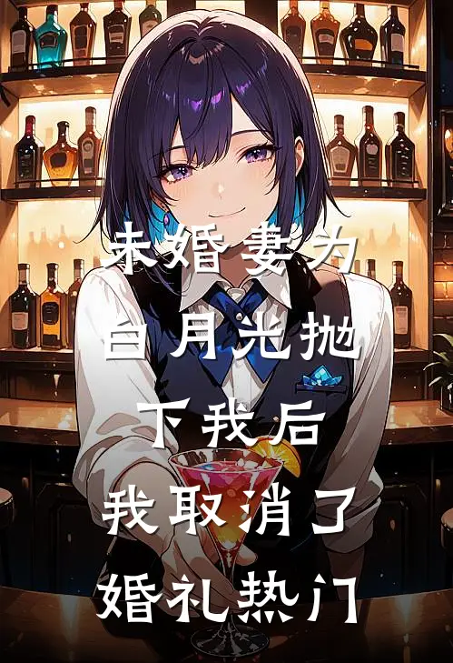 未婚妻为白月光抛下我后，我取消了婚礼热门