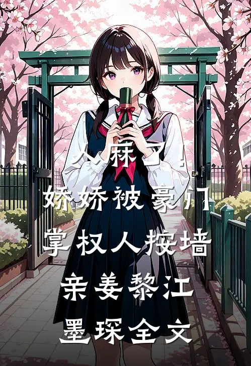 人麻了！娇娇被豪门掌权人按墙亲姜黎江墨琛全文