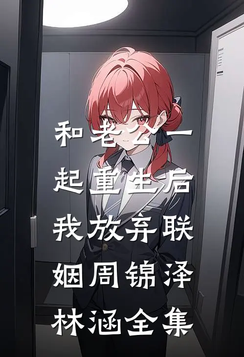和老公一起重生后，我放弃联姻周锦泽林涵全集