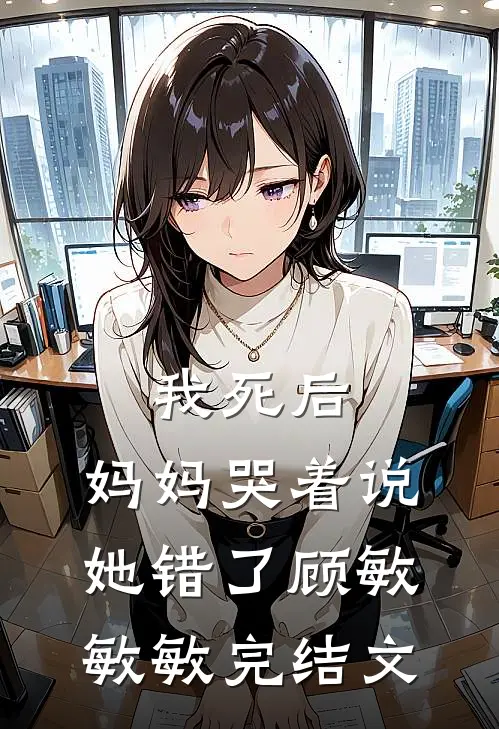 我死后，妈妈哭着说她错了顾敏敏敏完结文