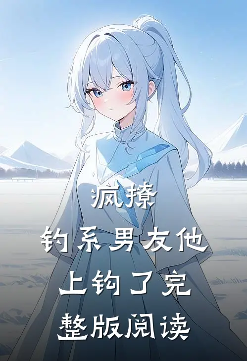 疯撩，钓系男友他上钩了完整版阅读
