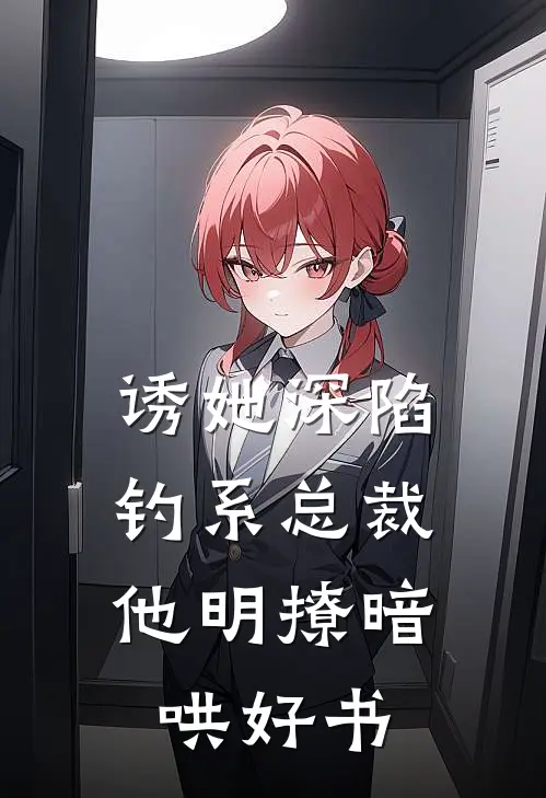诱她深陷，钓系总裁他明撩暗哄好书