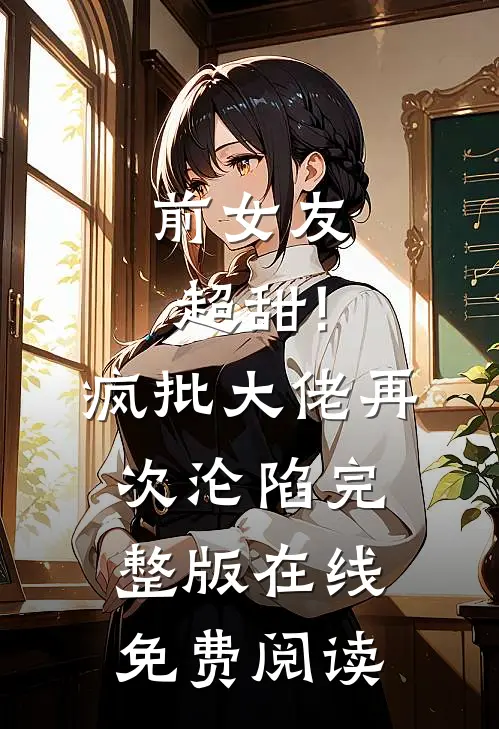 前女友超甜!疯批大佬再次沦陷完整版在线免费阅读