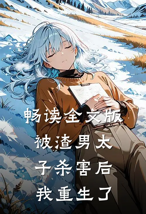 畅读全文版被渣男太子杀害后，我重生了