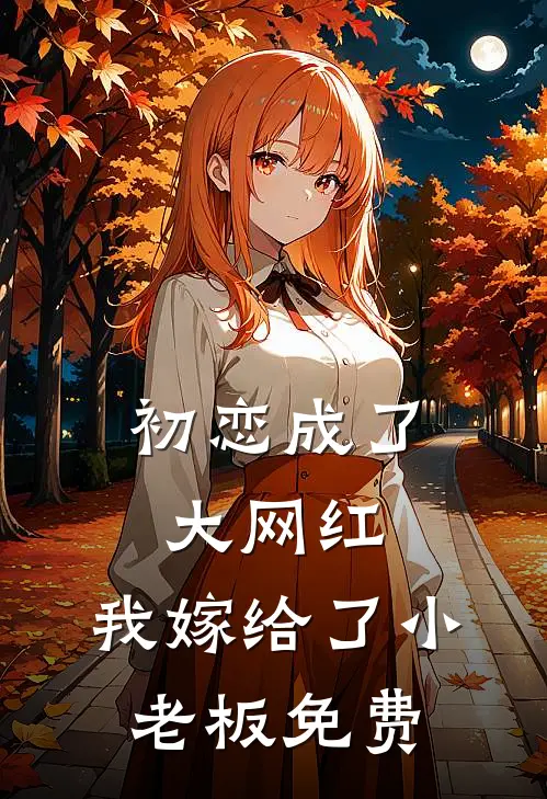 初恋成了大网红，我嫁给了小老板免费