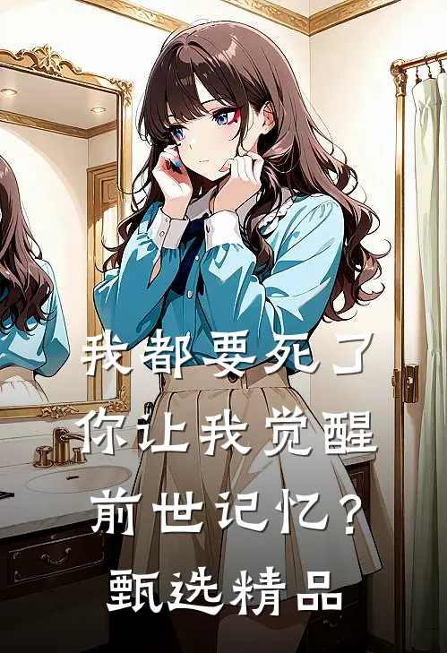 我都要死了，你让我觉醒前世记忆？甄选精品