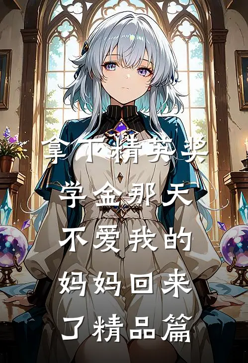 拿下精英奖学金那天，不爱我的妈妈回来了精品篇
