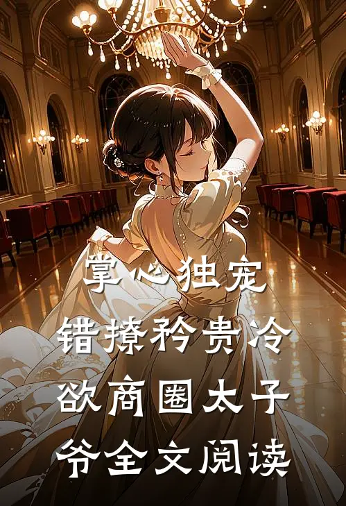 掌心独宠:错撩矜贵冷欲商圈太子爷全文阅读