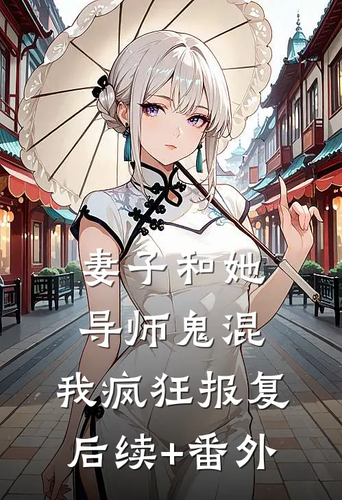 妻子和她导师鬼混，我疯狂报复后续+番外