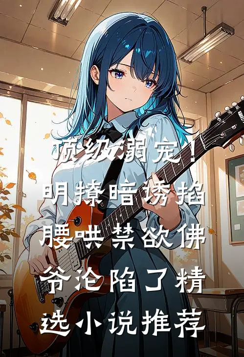 顶级溺宠！明撩暗诱掐腰哄，禁欲佛爷沦陷了精选小说推荐