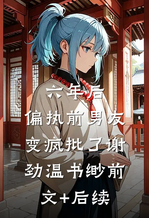 六年后，偏执前男友变疯批了谢劲温书缈前文+后续