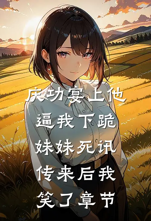 庆功宴上他逼我下跪，妹妹死讯传来后我笑了章节