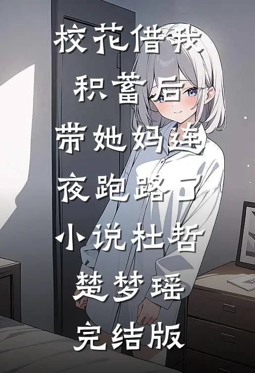 校花借我积蓄后，带她妈连夜跑路了小说杜哲楚梦瑶完结版