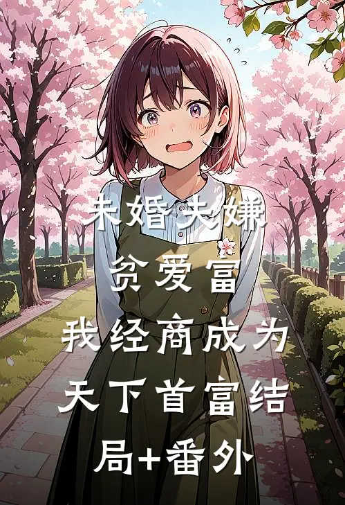 未婚夫嫌贫爱富，我经商成为天下首富结局+番外