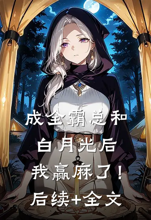 成全霸总和白月光后，我赢麻了！后续+全文