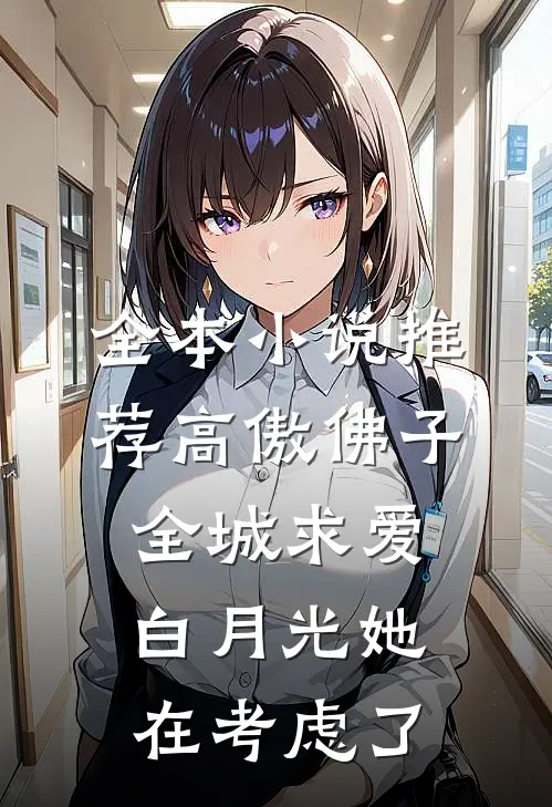 全本小说推荐高傲佛子全城求爱，白月光她在考虑了
