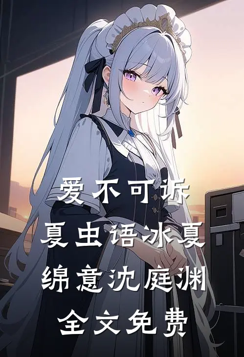 爱不可诉，夏虫语冰夏绵意沈庭渊全文免费