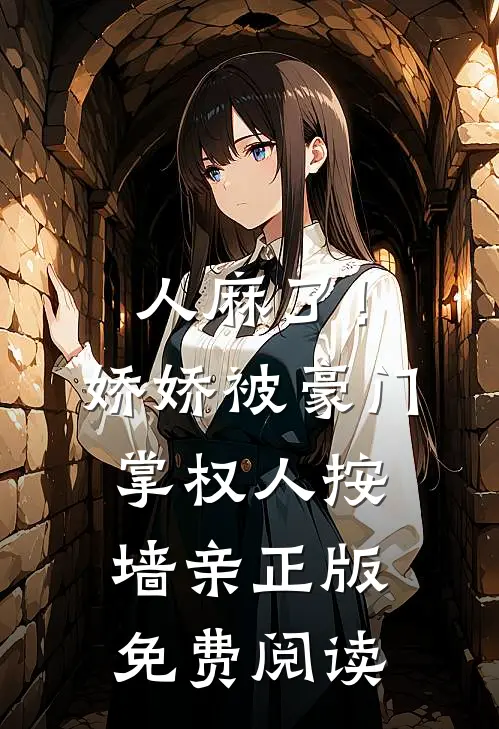 人麻了！娇娇被豪门掌权人按墙亲正版免费阅读
