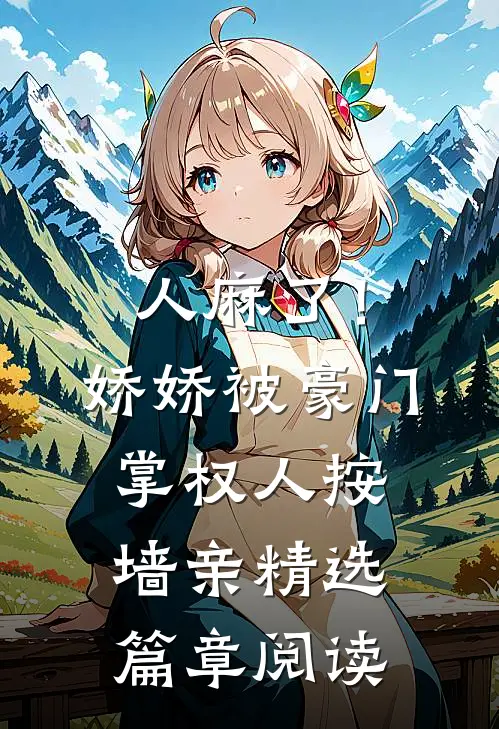 人麻了！娇娇被豪门掌权人按墙亲精选篇章阅读