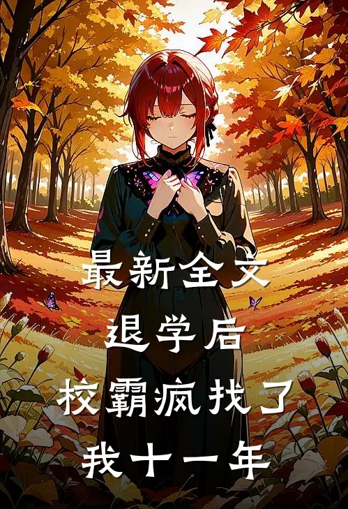 最新全文退学后，校霸疯找了我十一年