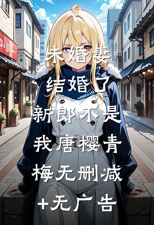 未婚妻结婚了，新郎不是我唐樱青梅无删减+无广告