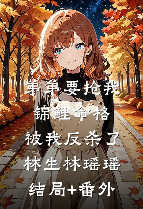 弟弟要抢我锦鲤命格，被我反杀了林生林瑶瑶结局+番外