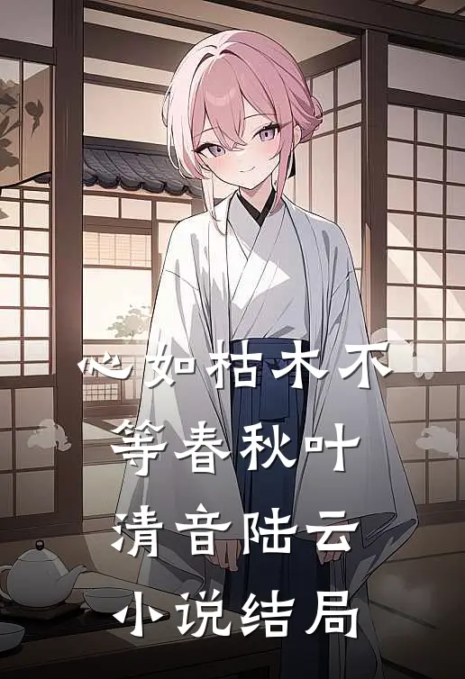 心如枯木不等春秋叶清音陆云小说结局