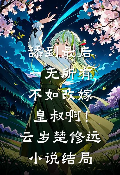 舔到最后一无所有，不如改嫁皇叔啊！云岁楚修远小说结局